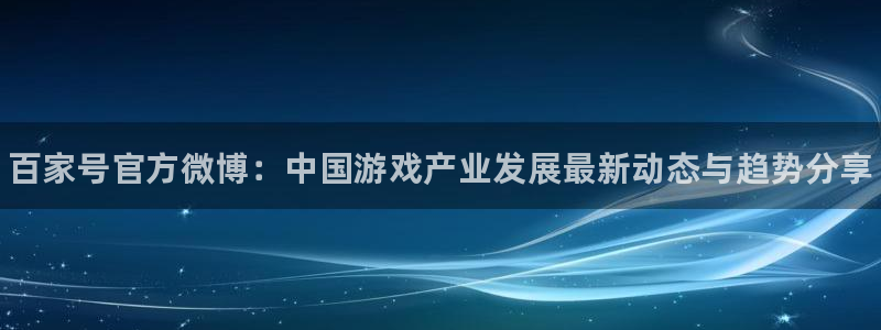 鼎点娱乐app：百家号官方微博：中国游戏产业发展最新动态与趋