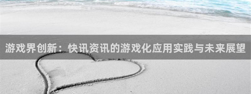 鼎点娱乐注册地址：游戏界创新：快讯资讯的游戏化应用实践与未来