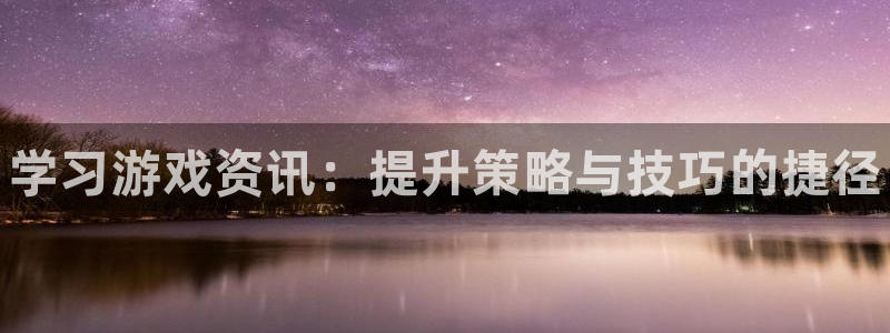 鼎点娱乐网页登录入口：学习游戏资讯：提升策略与技巧的捷径