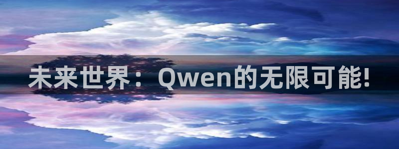 鼎点娱乐主管：未来世界：Qwen的无限可能!