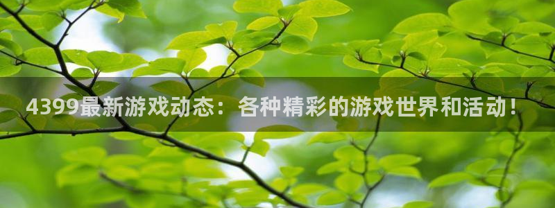 鼎点娱乐怎么注册：4399最新游戏动态：各种精彩的游戏世界和