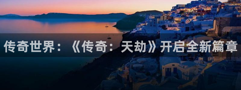 鼎点娱乐注册平台：传奇世界：《传奇：天劫》开启全新篇章