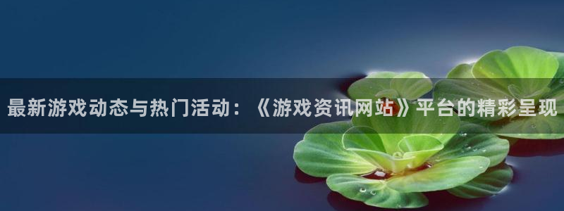 鼎点娱乐娱乐：最新游戏动态与热门活动：《游戏资讯网站》平台的