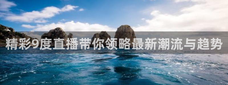 919直播体育：精彩9度直播带你领略最新潮流与趋势