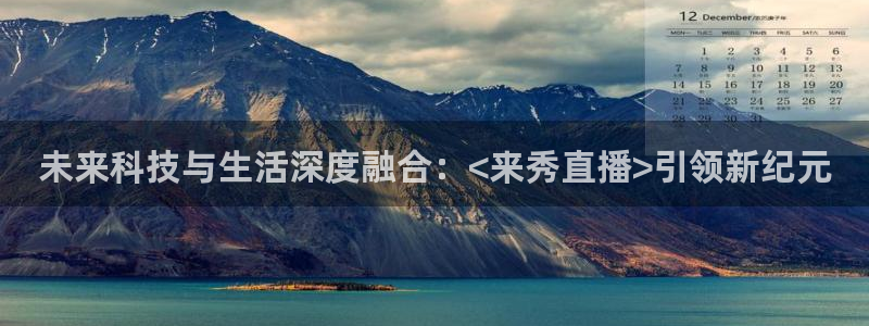 919看球直播nba：未来科技与生活深度融合：<来秀直播>引领新纪元