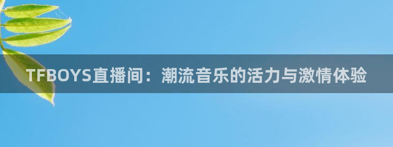 919体育：TFBOYS直播间：潮流音乐的活力与激情体验