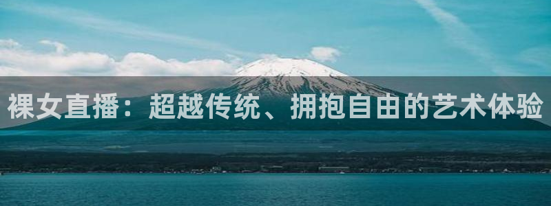 919直播看球：裸女直播：超越传统、拥抱自由的艺术体验