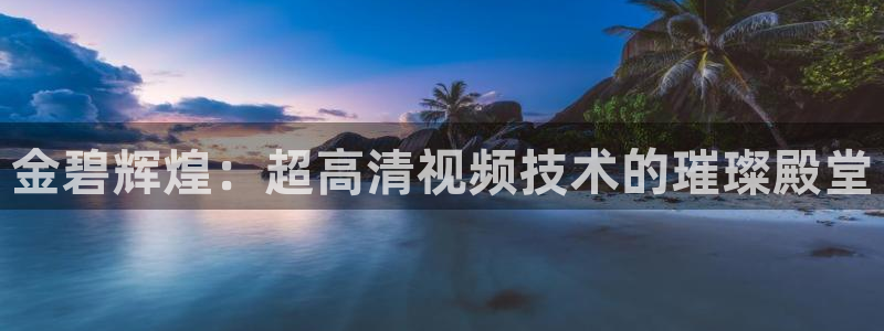 919体育直播下载：金碧辉煌：超高清视频技术的璀璨殿堂