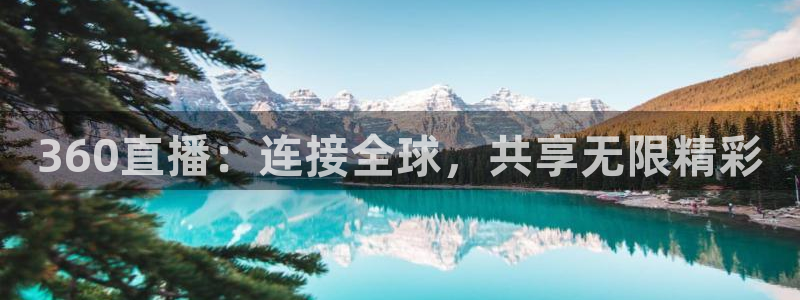919直播看球：360直播：连接全球，共享无限精彩