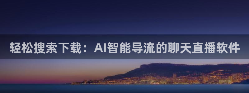 919体育专业直播平台：轻松搜索下载：AI智能导流的聊天直播软件